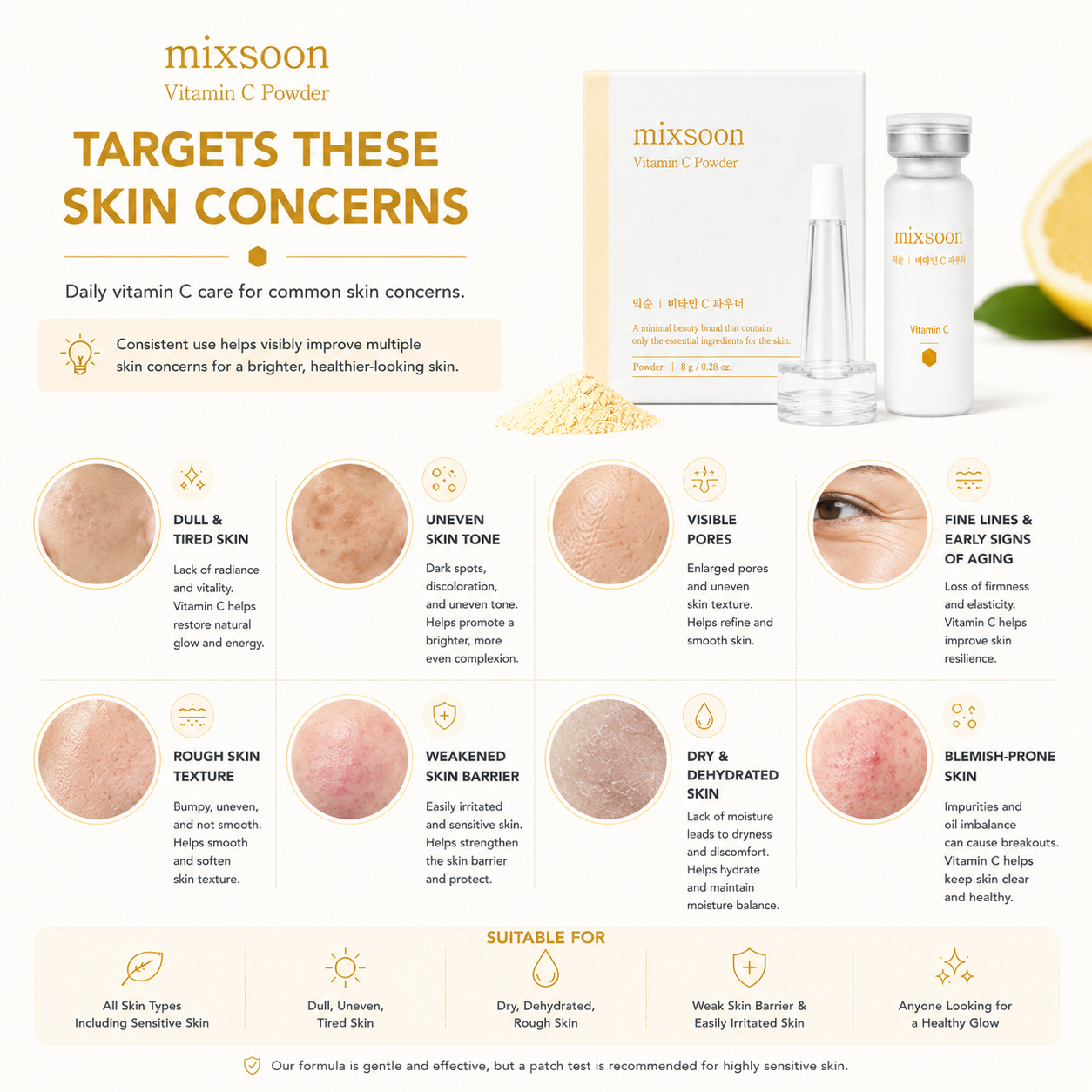 Mixsoon Vitamin C Powder helps improve dull skin, uneven skin tone, rough texture, dehydration, enlarged pores, blemishes, and early signs of aging.